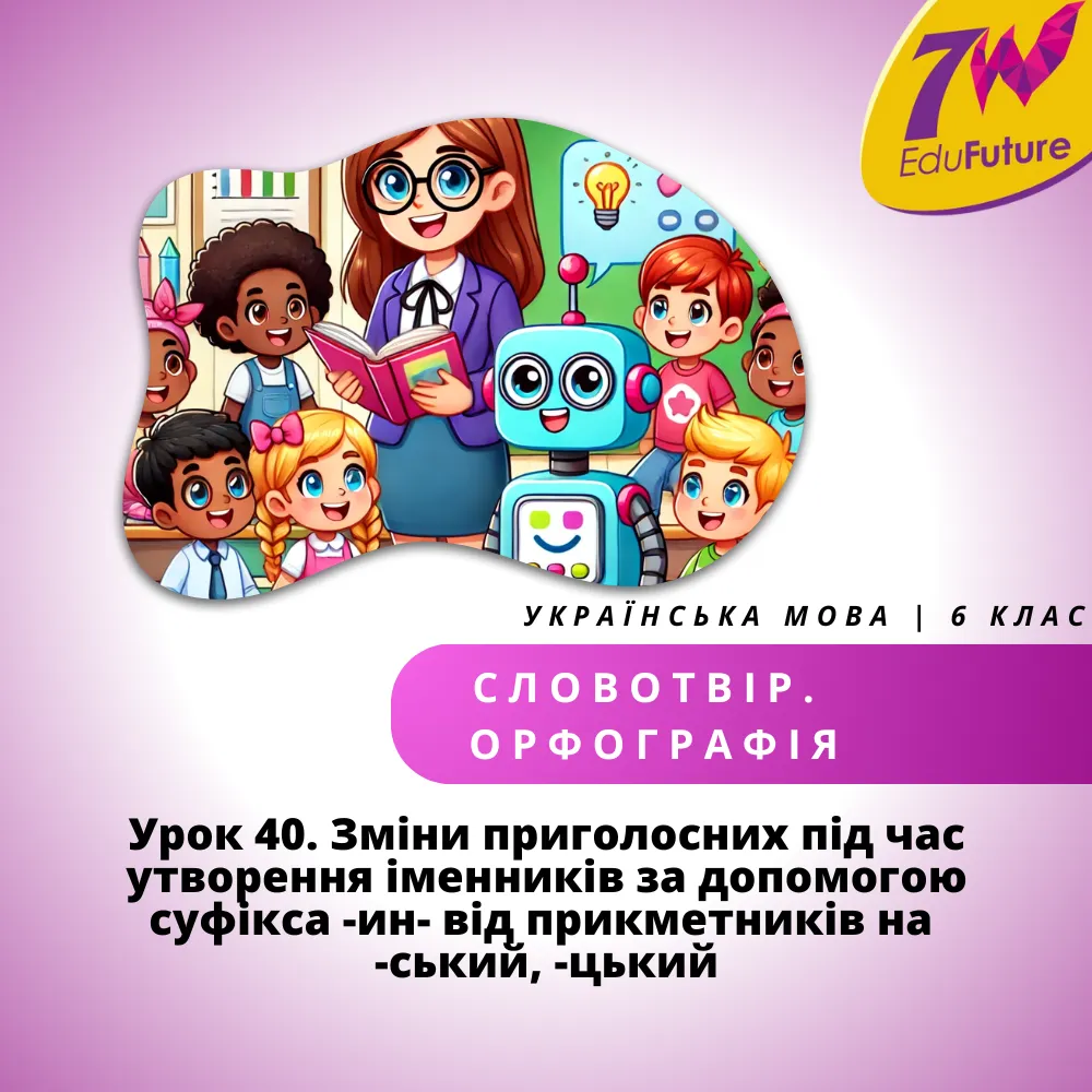 Урок 40. Зміни приголосних під час утворення іменників за допомогою суфікса -ин- від прикметників на -ський, -цький