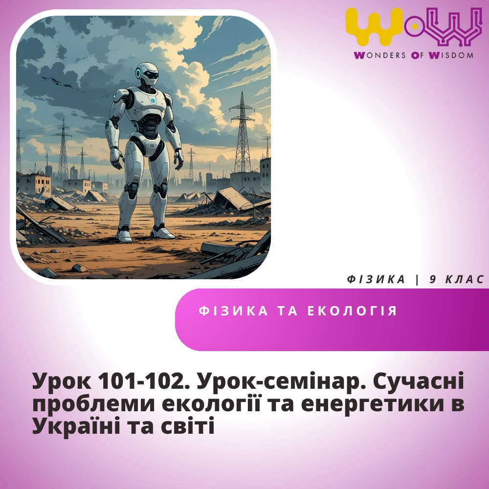Урок 101-102. Урок-семінар. Сучасні проблеми екології та енергетики в Україні та світі